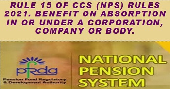 Rule 15 of CCS (NPS) Rules 2021. Benefit on absorption in or under a corporation, company or body.