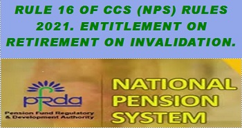 Rule 16 of CCS (NPS) Rules 2021, Entitlement on retirement on invalidation.