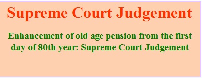 Enhancement of old age pension from the first day of 80th year supreme Court Judgement.