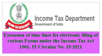 Extension of time lines for electronic filing of various Forms under the Income Tax Act 1961- IT Circular No 15/2021