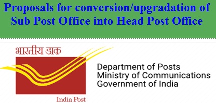 Proposals for conversion/upgradation of Sub Post Office into Head Post Office