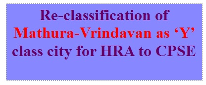 Re-classification of Mathura-Vrindavan as ‘Y’ class city for HRA to CPSE